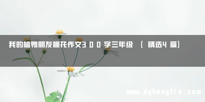 我的植物朋友桃花作文300字三年级 (精选4篇)